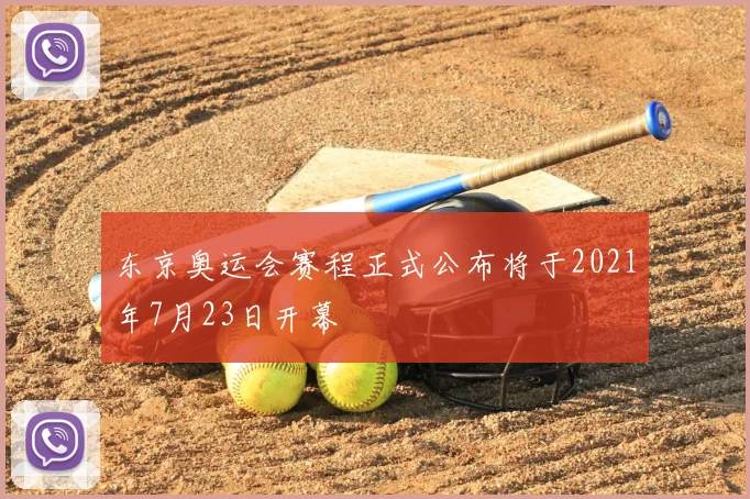 东京奥运会赛程正式公布将于2021年7月23日开幕
