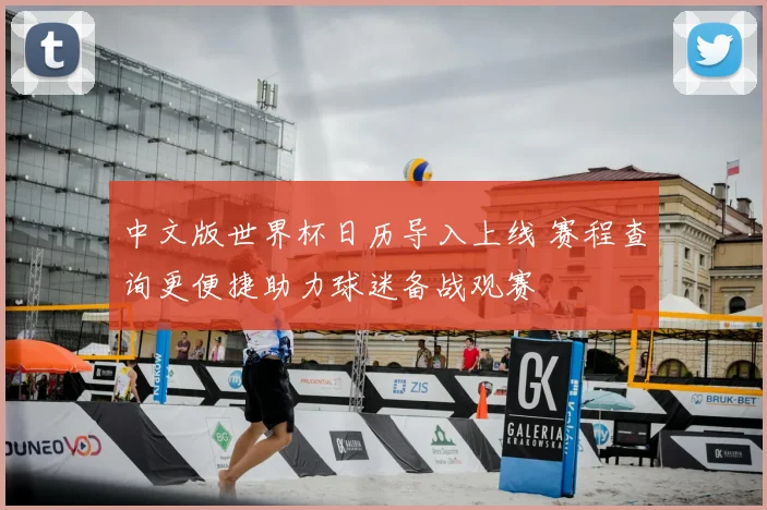 中文版世界杯日历导入上线 赛程查询更便捷助力球迷备战观赛