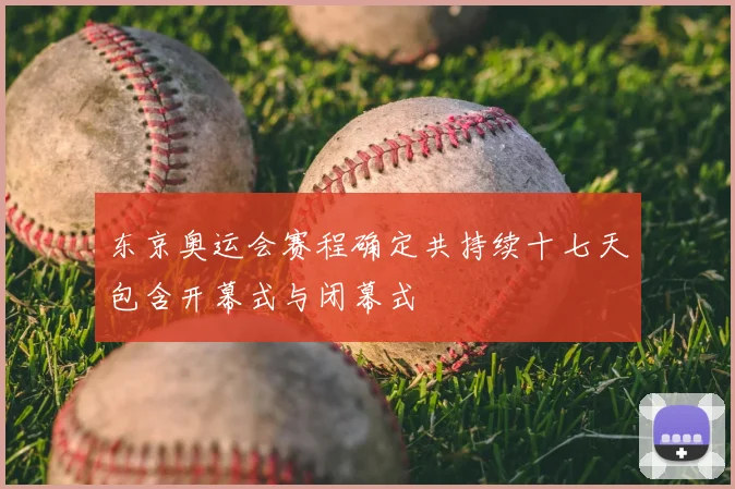 东京奥运会赛程确定共持续十七天包含开幕式与闭幕式