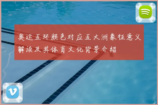 奥运五环颜色对应五大洲象征意义解读及其体育文化背景介绍