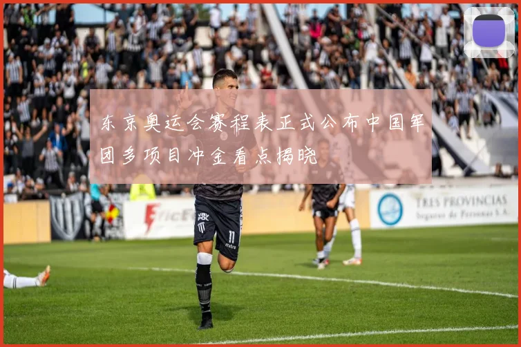 东京奥运会赛程表正式公布中国军团多项目冲金看点揭晓