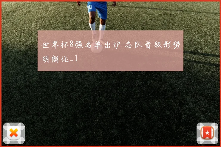 世界杯8强名单出炉 各队晋级形势明朗化_1