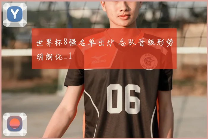 世界杯8强名单出炉 各队晋级形势明朗化_1