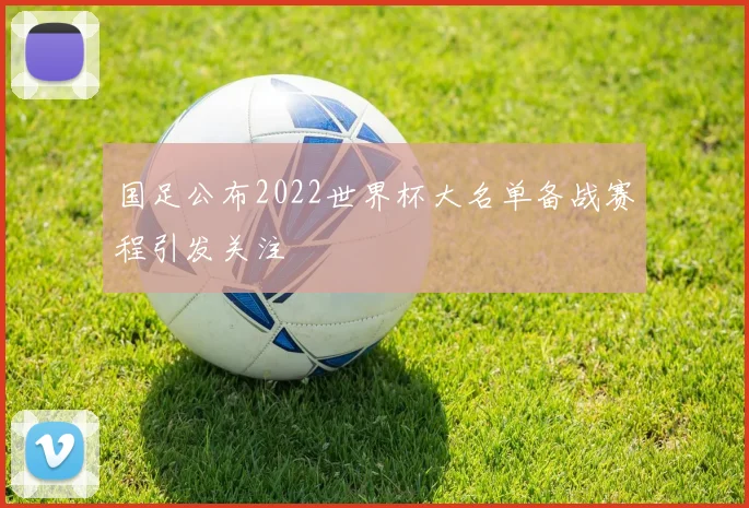 国足公布2022世界杯大名单备战赛程引发关注