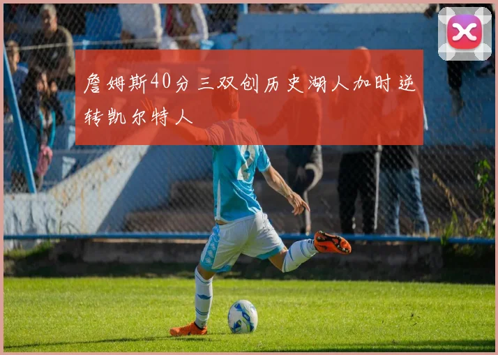 詹姆斯40分三双创历史湖人加时逆转凯尔特人