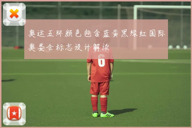 奥运五环颜色包含蓝黄黑绿红国际奥委会标志设计解读